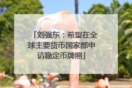 刘强东：希望在全球主要货币国家都申请稳定币牌照