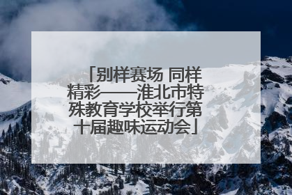 别样赛场 同样精彩——淮北市特殊教育学校举行第十届趣味运动会