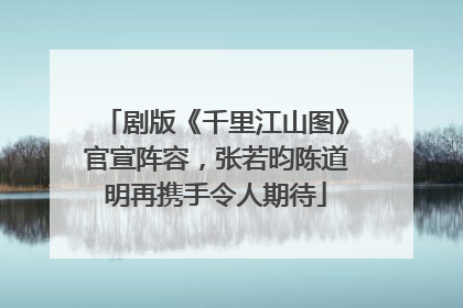 剧版《千里江山图》官宣阵容，张若昀陈道明再携手令人期待