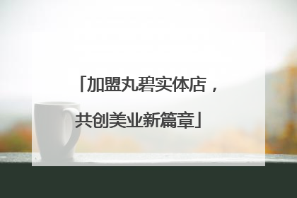 加盟丸碧实体店，共创美业新篇章