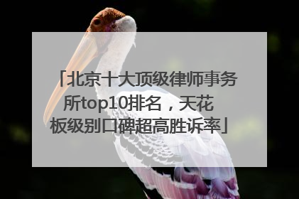 北京十大顶级律师事务所top10排名，天花板级别口碑超高胜诉率