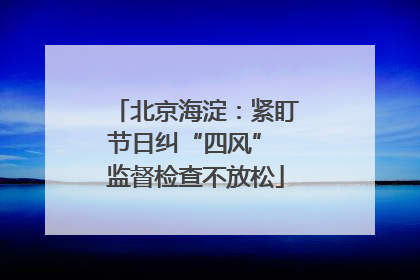 北京海淀：紧盯节日纠“四风” 监督检查不放松