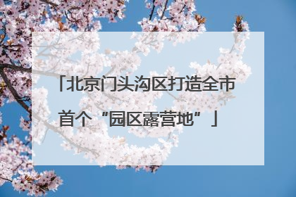北京门头沟区打造全市首个“园区露营地”