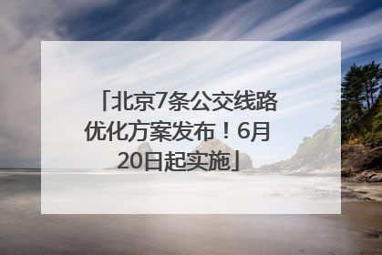 北京7条公交线路优化方案发布！6月20日起实施
