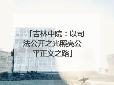 吉林中院：以司法公开之光照亮公平正义之路