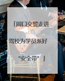 周口交警走进驾校为学员系好“安全带”