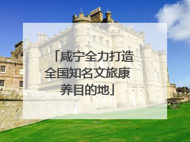 咸宁全力打造全国知名文旅康养目的地
