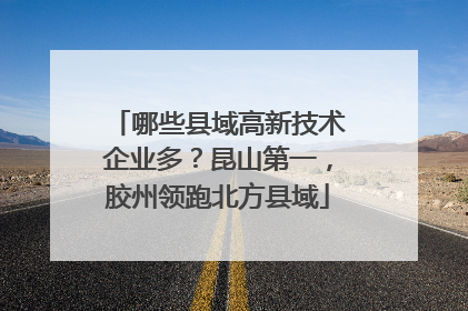 哪些县域高新技术企业多？昆山第一，胶州领跑北方县域