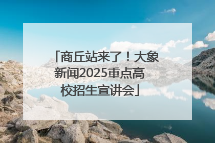商丘站来了！大象新闻2025重点高校招生宣讲会