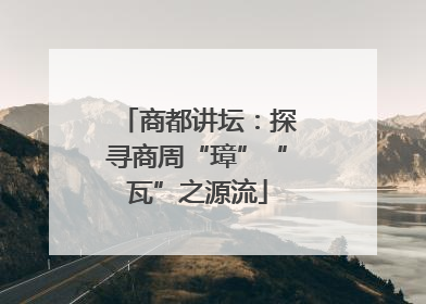 商都讲坛：探寻商周“璋”“瓦”之源流