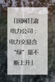国网甘肃电力公司：电力交易含“绿”量不断上升