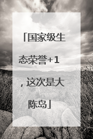 国家级生态荣誉+1，这次是大陈岛