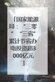 国家能源局：“三零”“三省”累计节省办电投资超3000亿元