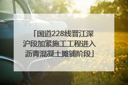 国道228线晋江深沪段加紧施工工程进入沥青混凝土摊铺阶段