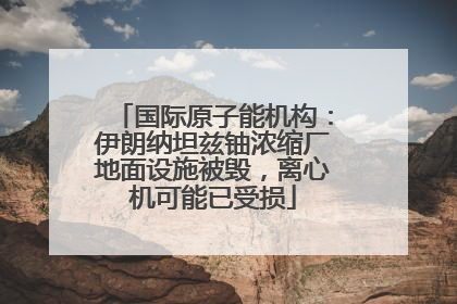 国际原子能机构：伊朗纳坦兹铀浓缩厂地面设施被毁，离心机可能已受损