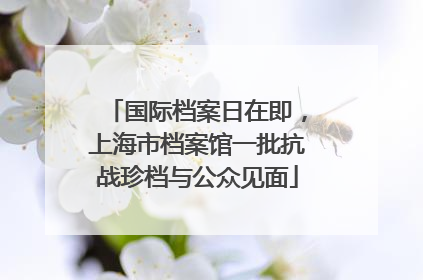 国际档案日在即，上海市档案馆一批抗战珍档与公众见面