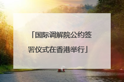 国际调解院公约签署仪式在香港举行