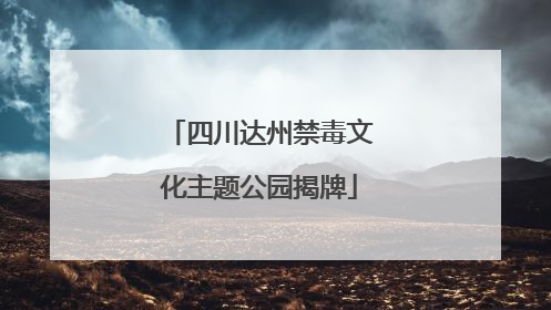 四川达州禁毒文化主题公园揭牌