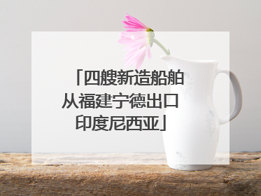 四艘新造船舶从福建宁德出口印度尼西亚