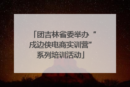 团吉林省委举办“戍边侠电商实训营”系列培训活动