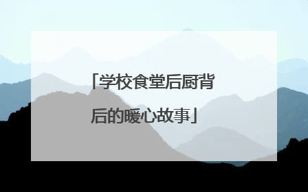学校食堂后厨背后的暖心故事