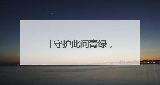 守护此间青绿，检察官能做些什么？这“后半篇文章”带你看明白