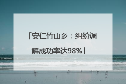 安仁竹山乡：纠纷调解成功率达98%