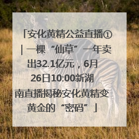 安化黄精公益直播①｜一棵“仙草”一年卖出32.1亿元，6月26日10:00新湖南直播揭秘安化黄精变黄金的“密码”