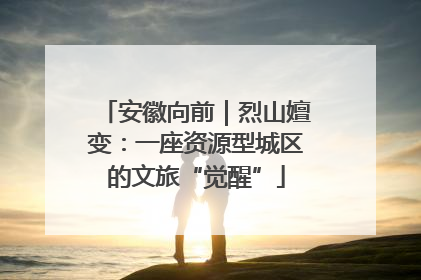 安徽向前｜烈山嬗变：一座资源型城区的文旅“觉醒”