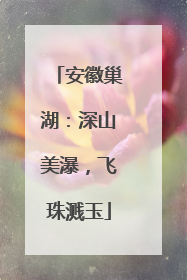 安徽巢湖：深山美瀑，飞珠溅玉