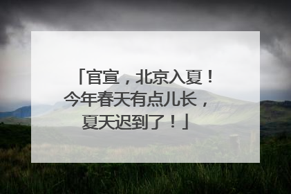 官宣，北京入夏！今年春天有点儿长，夏天迟到了！