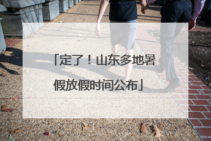 定了！山东多地暑假放假时间公布