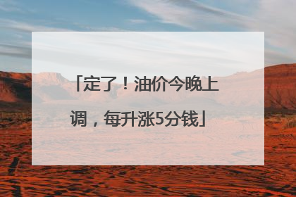 定了！油价今晚上调，每升涨5分钱