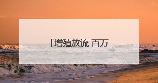 增殖放流 百万鱼苗跃入富春江