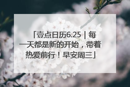 壹点日历6.25｜每一天都是新的开始，带着热爱前行！早安周三
