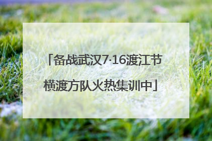 备战武汉7·16渡江节 横渡方队火热集训中