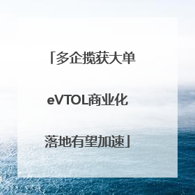 多企揽获大单 eVTOL商业化落地有望加速