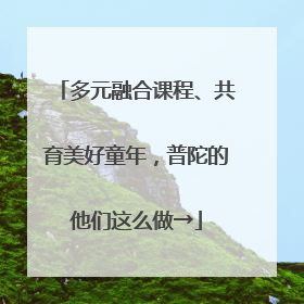 多元融合课程、共育美好童年，普陀的他们这么做→