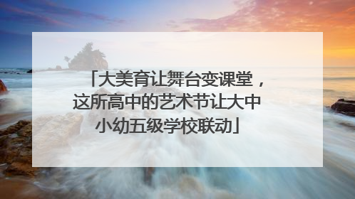 大美育让舞台变课堂，这所高中的艺术节让大中小幼五级学校联动