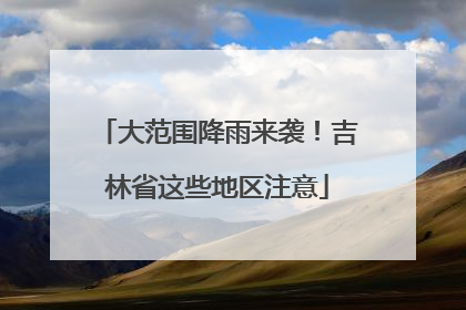 大范围降雨来袭！吉林省这些地区注意