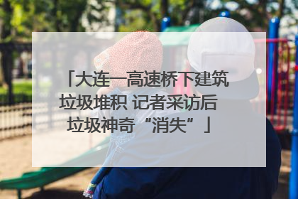 大连一高速桥下建筑垃圾堆积 记者采访后垃圾神奇“消失”