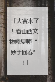 大赛来了！看山西文物修复师“妙手回春”！