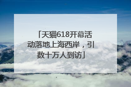 天猫618开幕活动落地上海西岸，引数十万人到访