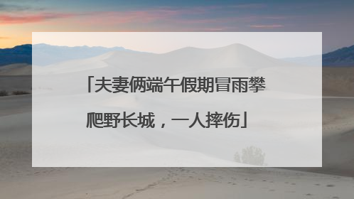 夫妻俩端午假期冒雨攀爬野长城，一人摔伤