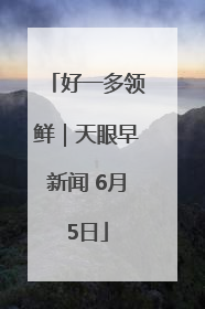 好一多领鲜｜天眼早新闻 6月5日