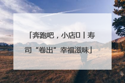 奔跑吧，小店㊼丨寿司“卷出”幸福滋味