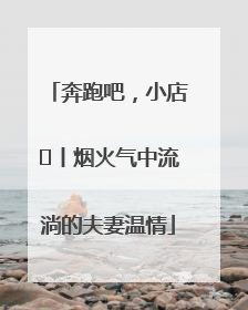 奔跑吧，小店㊱丨烟火气中流淌的夫妻温情