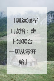 奥运冠军丁欣怡：走下领奖台 一切从零开始