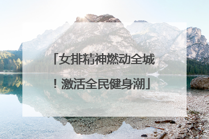 女排精神燃动全城！激活全民健身潮