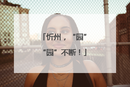 忻州，“园”“园”不断！